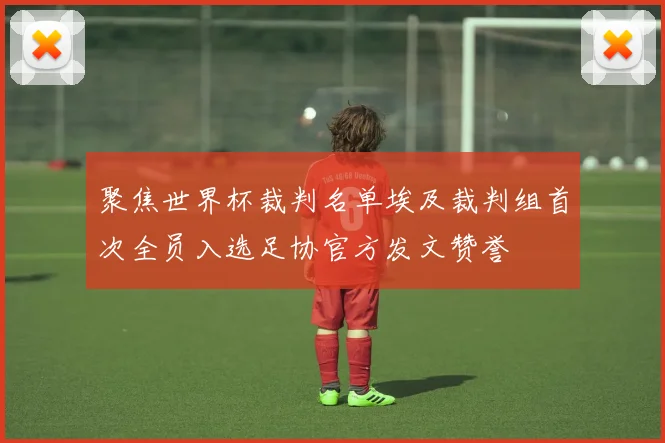 聚焦世界杯裁判名单埃及裁判组首次全员入选足协官方发文赞誉