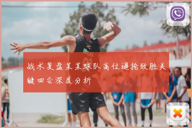 战术复盘某某球队高位逼抢致胜关键回合深度分析
