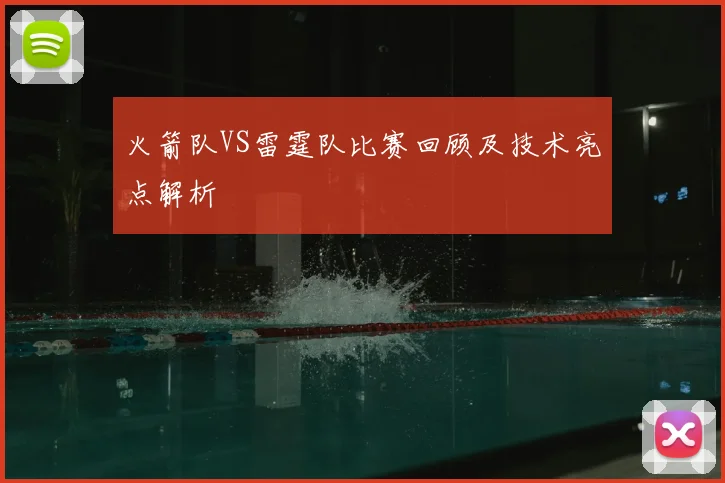 火箭队VS雷霆队比赛回顾及技术亮点解析