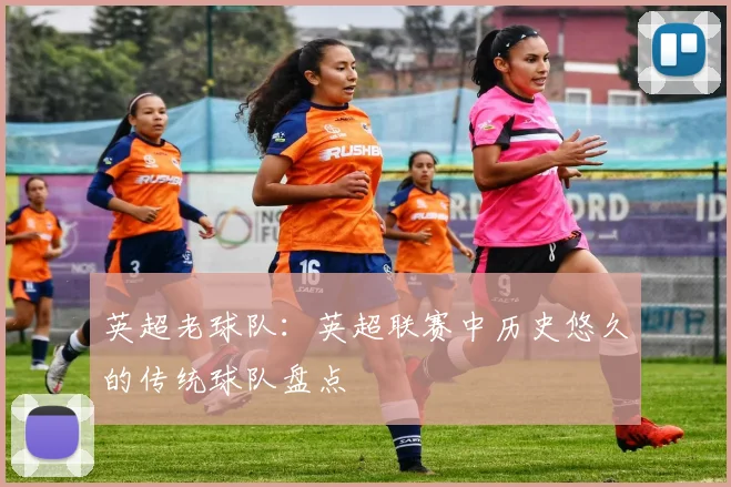 英超老球队：英超联赛中历史悠久的传统球队盘点