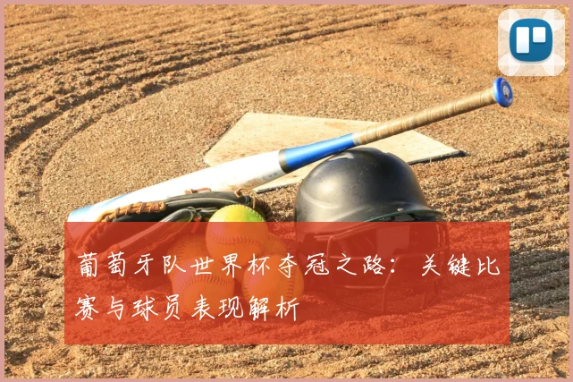 葡萄牙队世界杯夺冠之路：关键比赛与球员表现解析