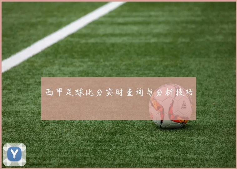 西甲足球比分实时查询与分析技巧