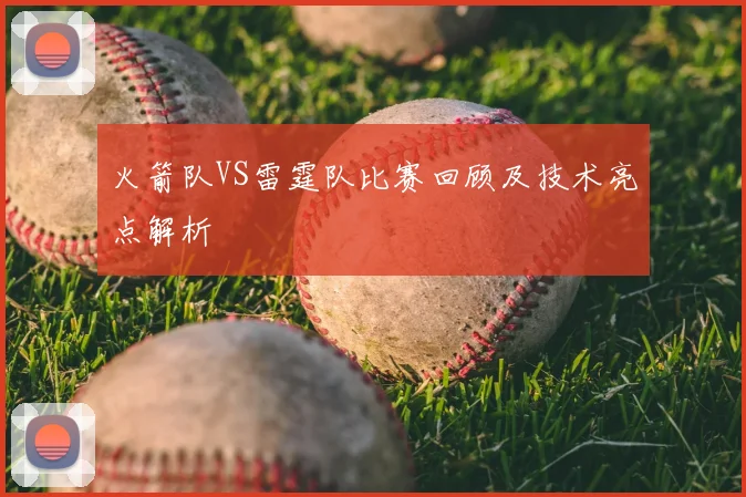 火箭队VS雷霆队比赛回顾及技术亮点解析